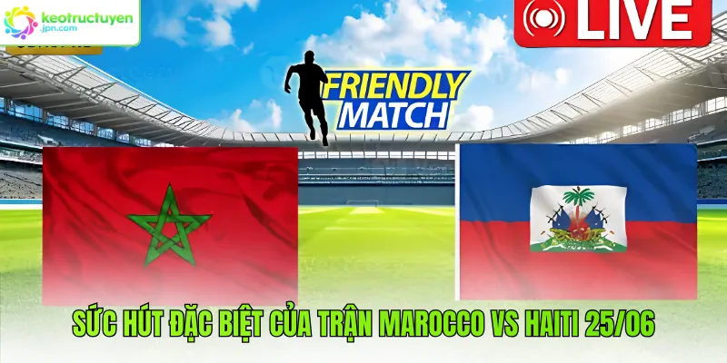 Sức hút đặc biệt của trận Marocco vs Haiti 25/06 